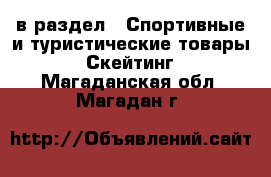  в раздел : Спортивные и туристические товары » Скейтинг . Магаданская обл.,Магадан г.